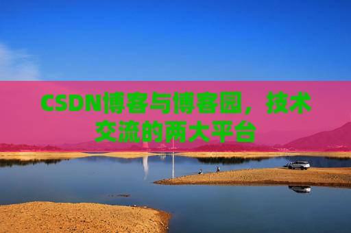 CSDN博客与博客园,技术交流的两大平台